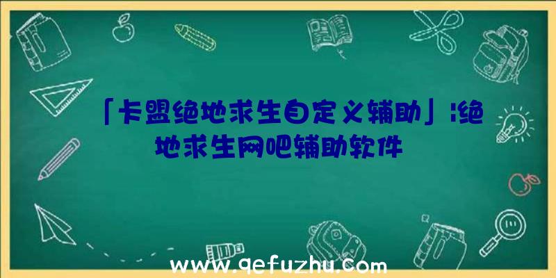 「卡盟绝地求生自定义辅助」|绝地求生网吧辅助软件